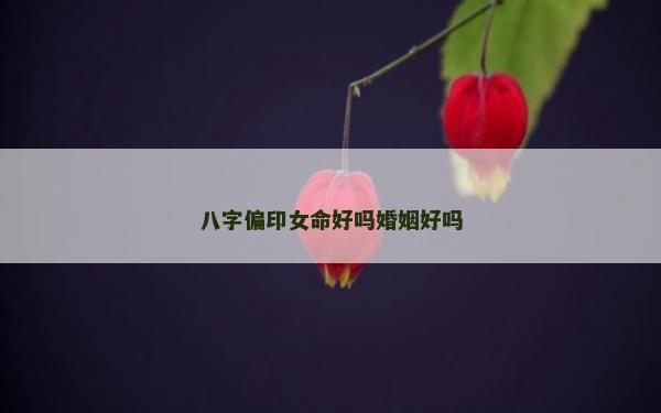 八字偏印女命好嗎婚姻好嗎