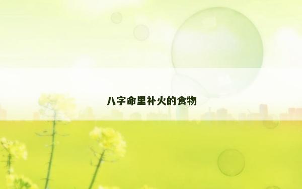八字命里補火的食物