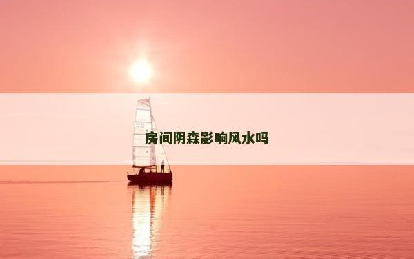 房間陰森影響風水嗎