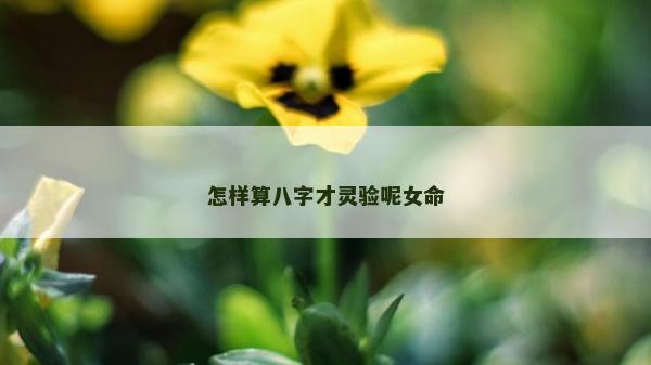 怎樣算八字才靈驗呢女命