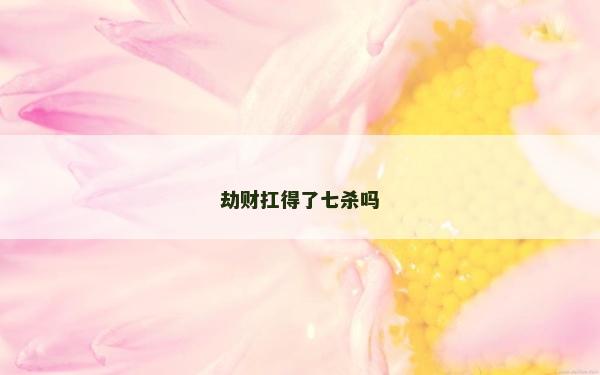 劫財扛得了七殺嗎