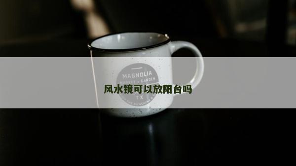 風(fēng)水鏡可以放陽臺嗎