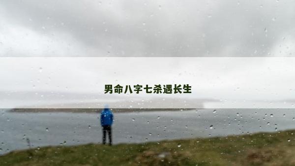 男命八字七殺遇長生 男命八字七殺遇長生