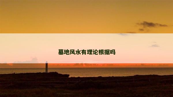 墓地風水有理論根據嗎 墓地風水有理論根據嗎