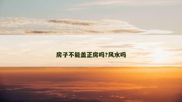 房子不能蓋正房嗎?風水嗎
