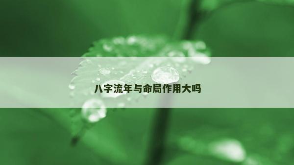 八字流年與命局作用大嗎 八字流年與命局作用大嗎