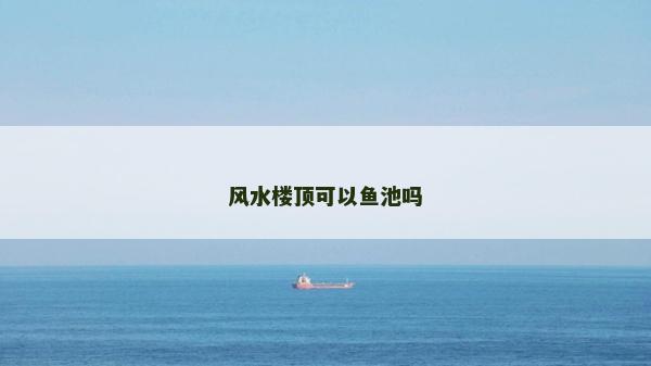 風(fēng)水樓頂可以魚池嗎