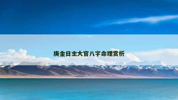 庚金日主大官八字命理賞析 庚金日主大官八字命理賞析