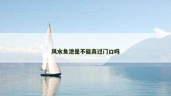 風水魚池是不能高過門口嗎