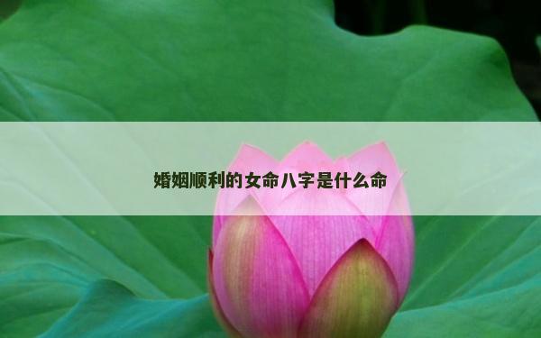 婚姻順利的女命八字是什么命