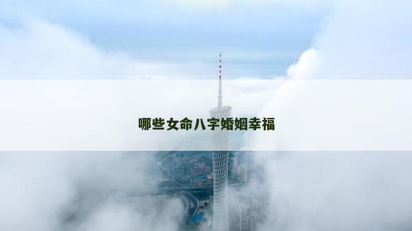 哪些女命八字婚姻幸福 哪些女命八字婚姻幸福