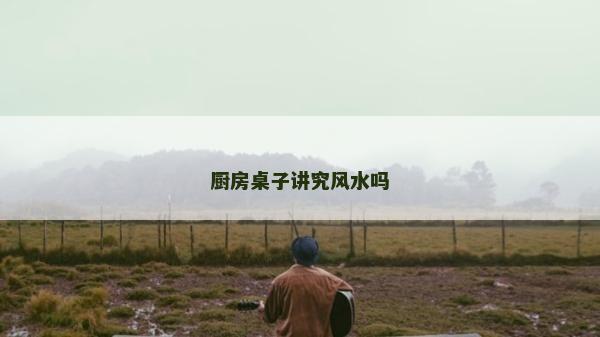 廚房桌子講究風水嗎