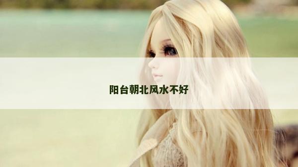 陽臺朝北風(fēng)水不好