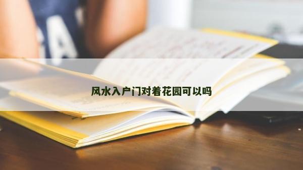 風(fēng)水入戶門對(duì)著花園可以嗎