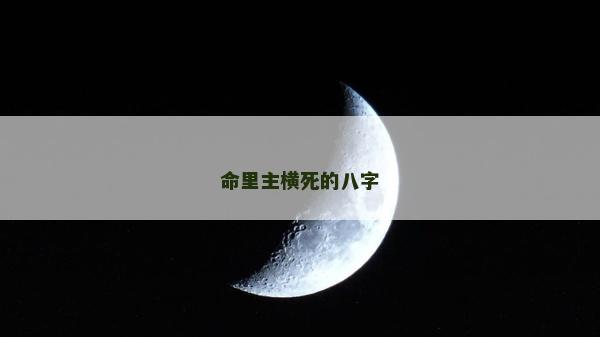 命里主橫死的八字 命里主橫死的八字