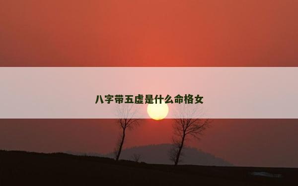 八字帶五虛是什么命格女