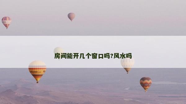房間能開幾個窗口嗎?風水嗎 房間能開幾個窗口嗎?風水嗎
