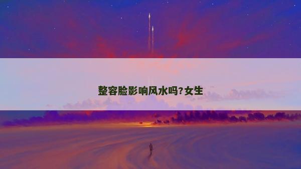 整容臉影響風水嗎?女生 整容臉影響風水嗎?女生