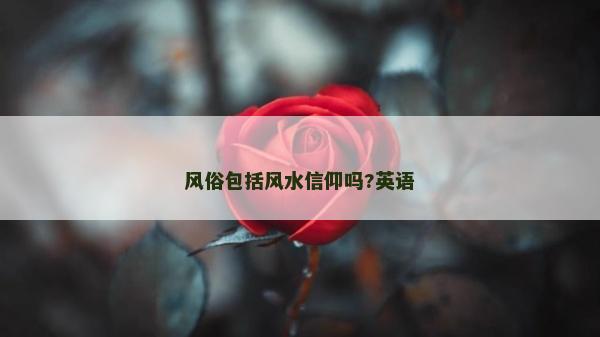 風(fēng)俗包括風(fēng)水信仰嗎?英語(yǔ)