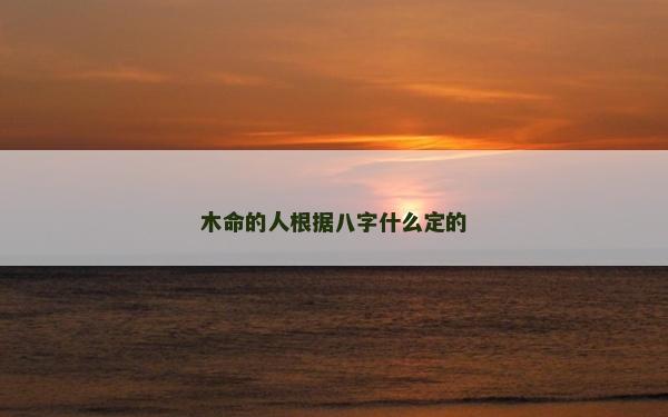 木命的人根據八字什么定的