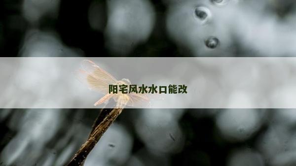 陽宅風(fēng)水水口能改