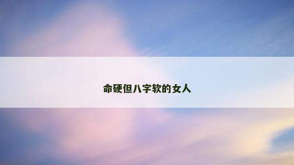 命硬但八字軟的女人