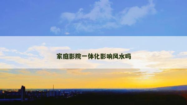 家庭影院一體化影響風水嗎
