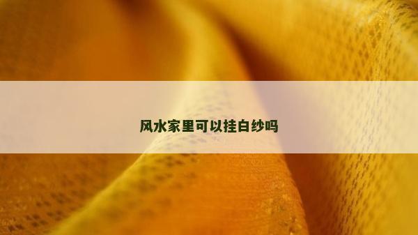 風(fēng)水家里可以掛白紗嗎
