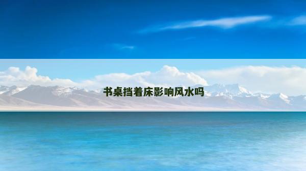 書桌擋著床影響風水嗎