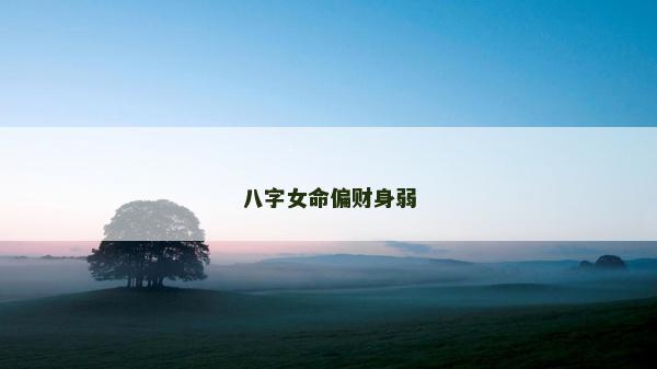 八字女命偏財身弱 八字女命偏財身弱