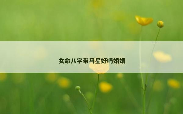 女命八字帶馬星好嗎婚姻