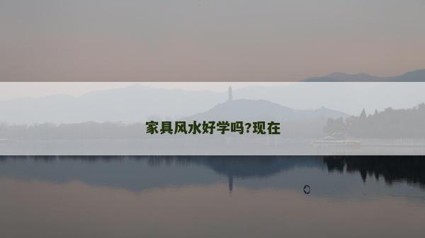 家具風(fēng)水好學(xué)嗎?現(xiàn)在