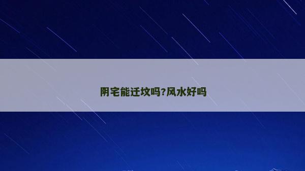 陰宅能遷墳嗎?風(fēng)水好嗎 陰宅能遷墳嗎?風(fēng)水好嗎