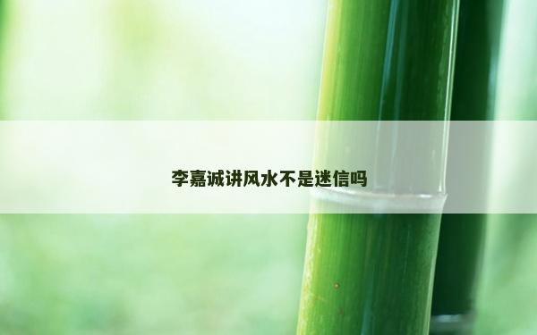 李嘉誠講風水不是迷信嗎