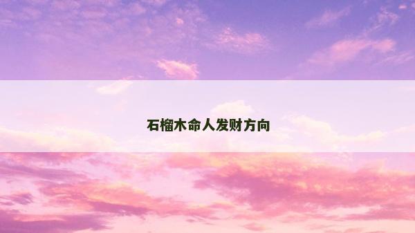 石榴木命人發(fā)財(cái)方向