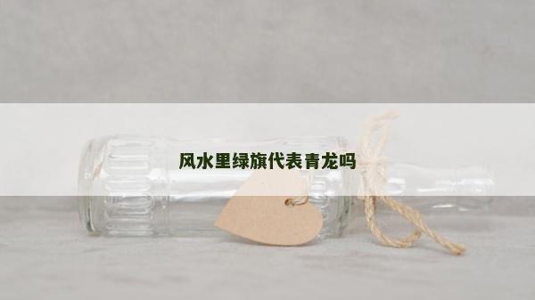 風(fēng)水里綠旗代表青龍嗎