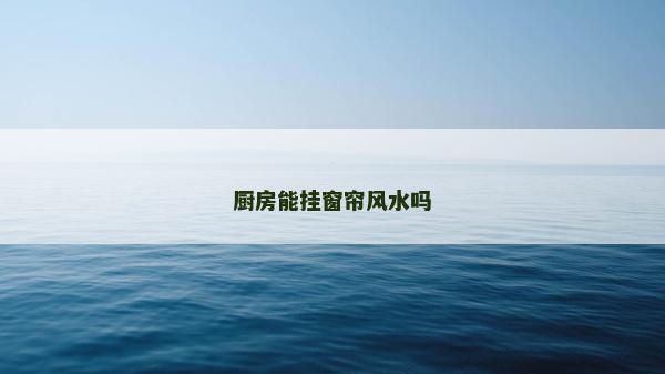 廚房能掛窗簾風水嗎
