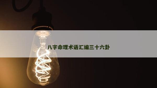 八字命理術(shù)語(yǔ)匯編三十六卦