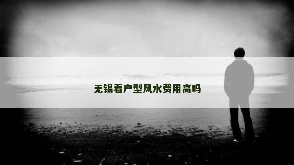無錫看戶型風水費用高嗎