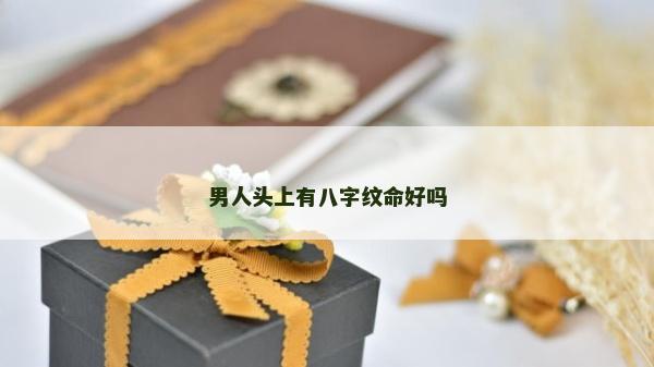 男人頭上有八字紋命好嗎