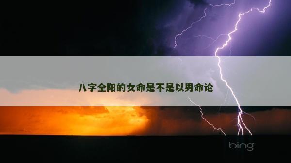 八字全陽的女命是不是以男命論
