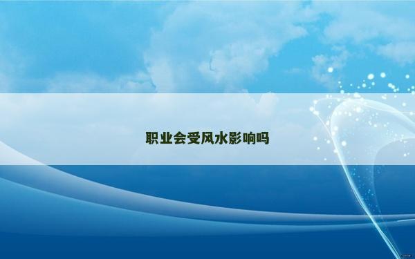 職業(yè)會受風(fēng)水影響嗎