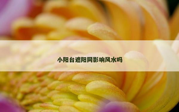 小陽臺遮陽網影響風水嗎