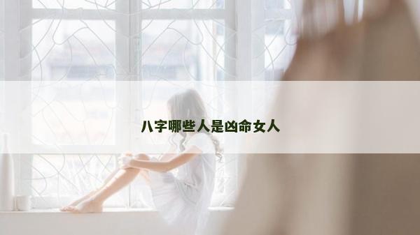八字哪些人是兇命女人