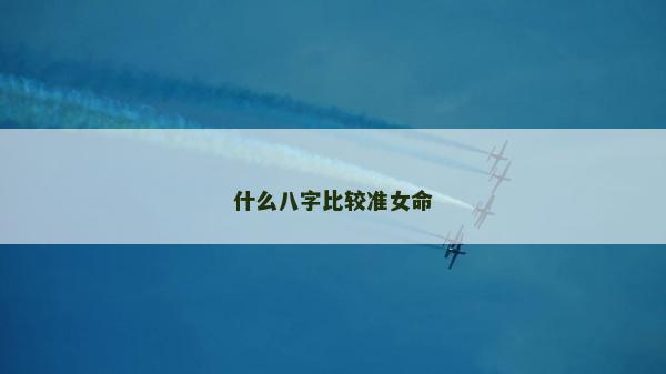什么八字比較準(zhǔn)女命