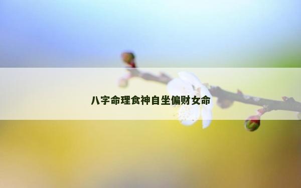 八字命理食神自坐偏財女命