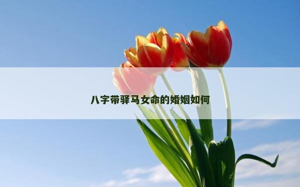 八字帶驛馬女命的婚姻如何