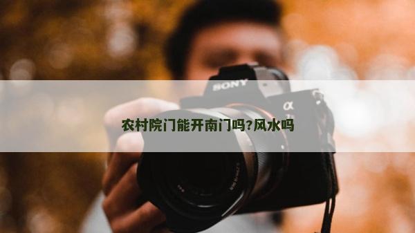 農村院門能開南門嗎?風水嗎