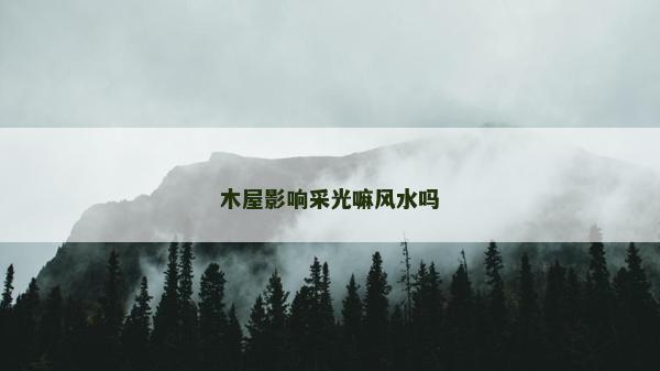 木屋影響采光嘛風水嗎