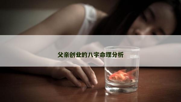 父親創業的八字命理分析